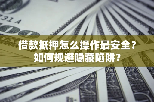 武汉借款抵押怎么操作最安全？如何规避隐藏陷阱？