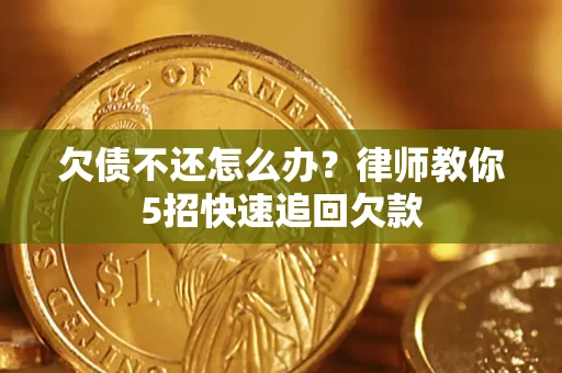 武汉欠债不还怎么办？律师教你5招快速追回欠款