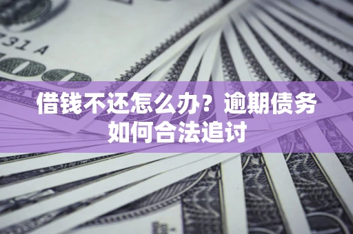 武汉借钱不还怎么办？逾期债务如何合法追讨