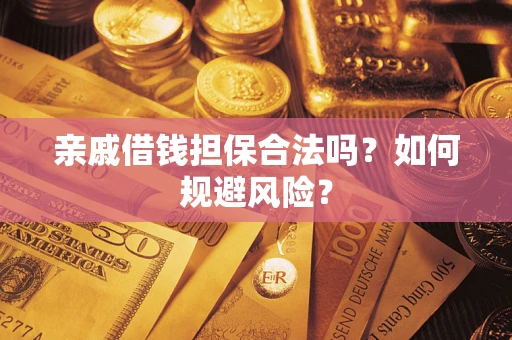 武汉亲戚借钱担保合法吗？如何规避风险？