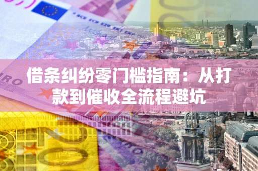 武汉借条纠纷零门槛指南：从打款到催收全流程避坑