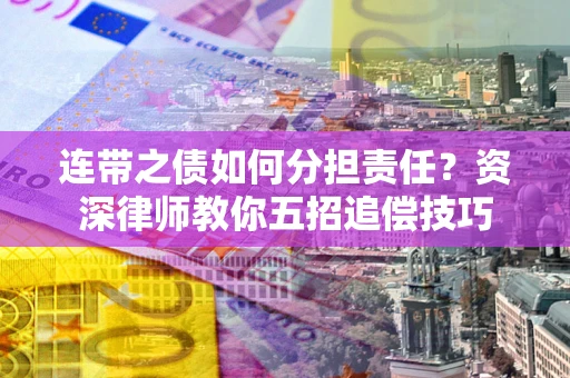 武汉连带之债如何分担责任？资深律师教你五招追偿技巧