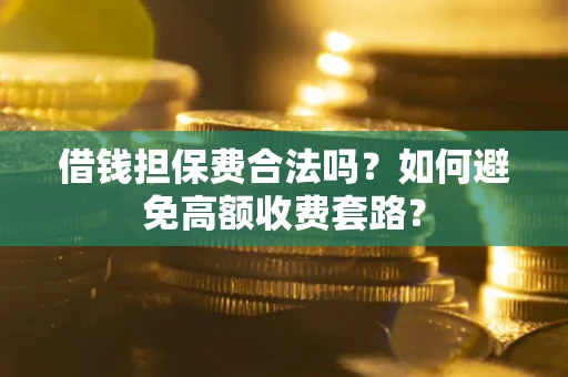 武汉借钱担保费合法吗？如何避免高额收费套路？