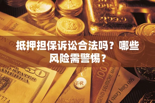 武汉抵押担保诉讼合法吗？哪些风险需警惕？
