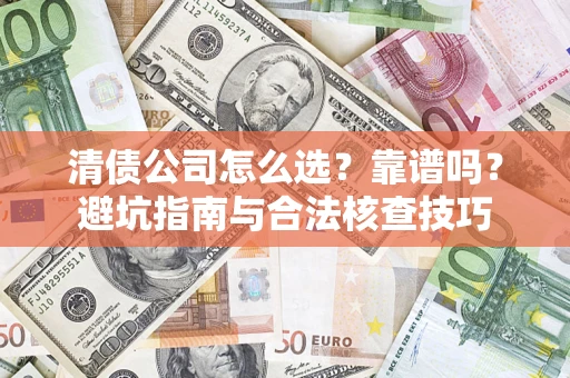 武汉清债公司怎么选？靠谱吗？避坑指南与合法核查技巧