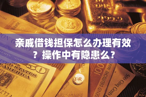 武汉亲戚借钱担保怎么办理有效？操作中有隐患么？