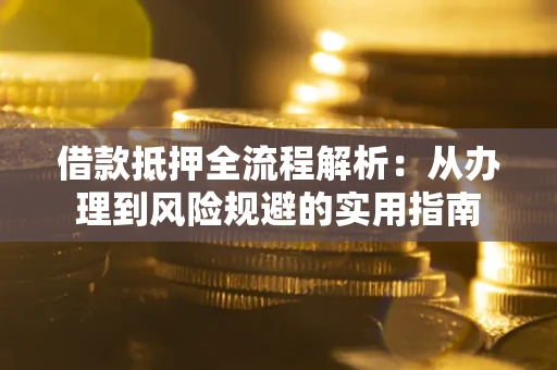 武汉借款抵押全流程解析：从办理到风险规避的实用指南