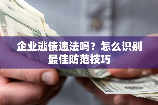 武汉企业逃债违法吗？怎么识别最佳防范技巧