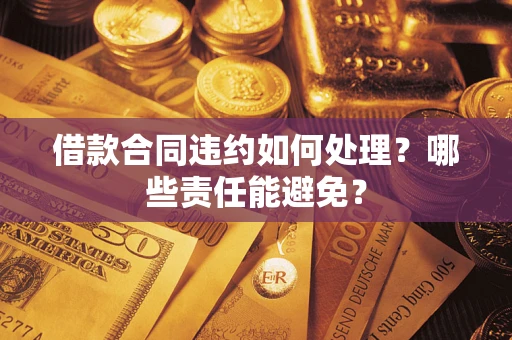 武汉借款合同违约如何处理？哪些责任能避免？