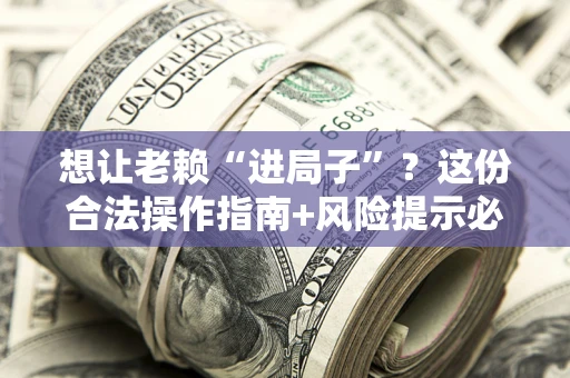 武汉想让老赖“进局子”？这份合法操作指南+风险提示必须看！