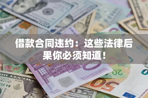 武汉借款合同违约：这些法律后果你必须知道！