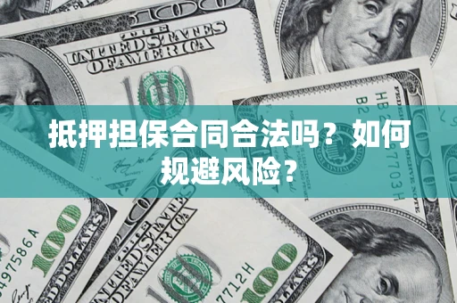 武汉抵押担保合同合法吗？如何规避风险？
