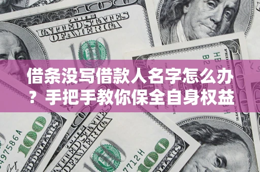 武汉借条没写借款人名字怎么办？手把手教你保全自身权益