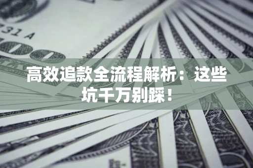 武汉高效追款全流程解析：这些坑千万别踩！