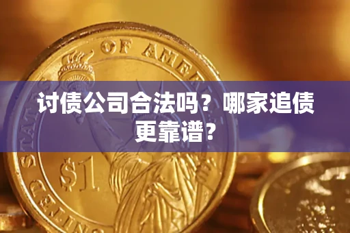 武汉讨债公司合法吗？哪家追债更靠谱？