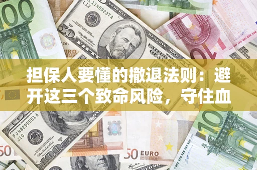 武汉担保人要懂的撤退法则：避开这三个致命风险，守住血汗钱