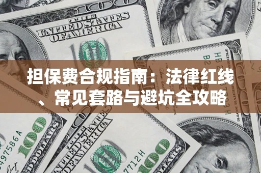 武汉担保费合规指南：法律红线、常见套路与避坑全攻略