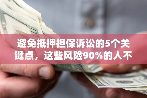 武汉避免抵押担保诉讼的5个关键点，这些风险90%的人不知道！