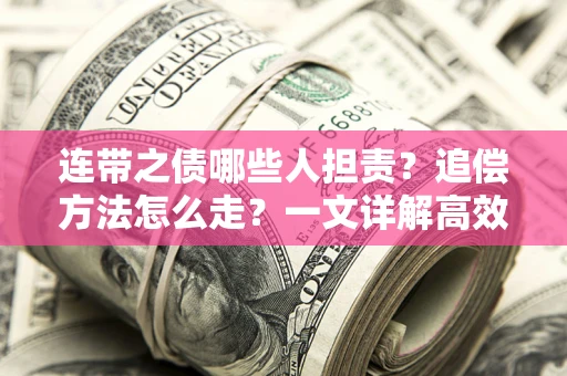 武汉连带之债哪些人担责？追偿方法怎么走？一文详解高效维权流程