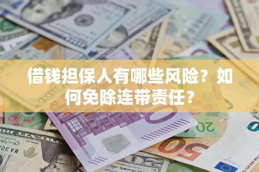 武汉借钱担保人有哪些风险？如何免除连带责任？