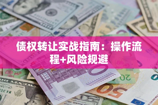 武汉债权转让实战指南：操作流程+风险规避
