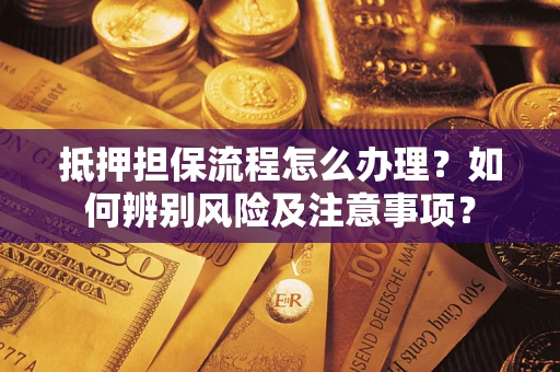 武汉抵押担保流程怎么办理？如何辨别风险及注意事项？