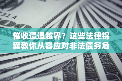 武汉催收遭遇越界？这些法律锦囊教你从容应对非法债务危机