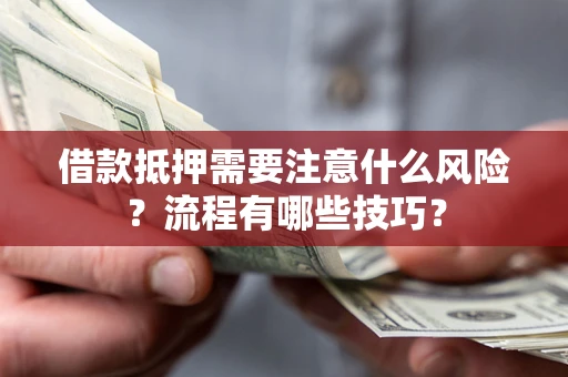 武汉借款抵押需要注意什么风险？流程有哪些技巧？