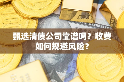 武汉甄选清债公司靠谱吗？收费如何规避风险？