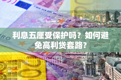 武汉利息五厘受保护吗？如何避免高利贷套路？