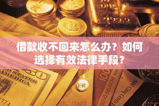 武汉借款收不回来怎么办？如何选择有效法律手段？