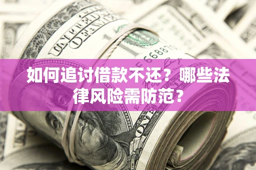 武汉如何追讨借款不还？哪些法律风险需防范？